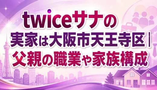 twiceサナの実家は大阪市天王寺区｜父親の職業や家族構成