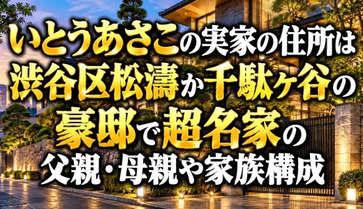 いとうあさこの実家の住所は渋谷区松濤か千駄ヶ谷の豪邸で超名家の父親・母親や家族構成