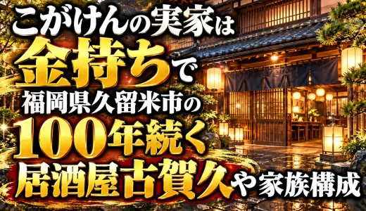 こがけんの実家は金持ちで福岡県久留米市の100年続く居酒屋古賀久や家族構成