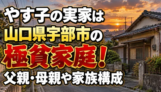 やす子の実家は山口県宇部市の極貧家庭！父親・母親や家族構成