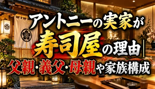 アントニーの実家が寿司屋の理由｜父親・義父・母親や家族構成