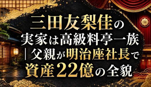 三田友梨佳の実家は高級料亭一族｜父親が明治座社長で資産22億の全貌