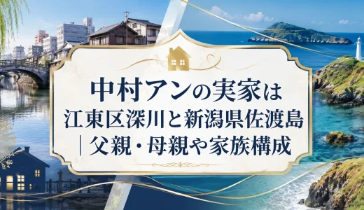 中村アンの実家は江東区深川と新潟県佐渡島｜父親・母親や家族構成