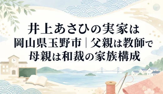 井上あさひの実家は岡山県玉野市｜父親は教師で母親は和裁の家族構成