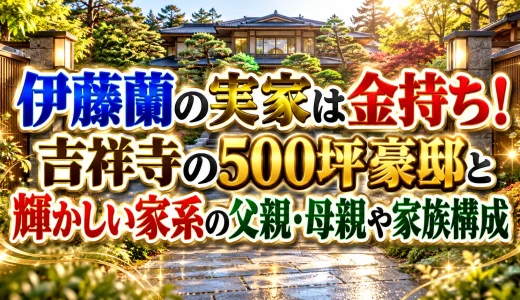伊藤蘭の実家は金持ち！吉祥寺の500坪豪邸と輝かしい家系の父親・母親や家族構成
