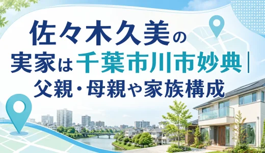 佐々木久美の実家は千葉市川市妙典｜父親・母親や家族構成