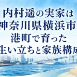 内村遥の実家は神奈川県横浜市｜港町で育った生い立ちと家族構成