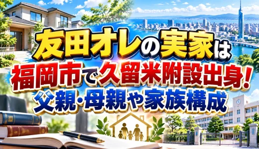 友田オレの実家は福岡市で久留米附設出身！父親・母親や家族構成