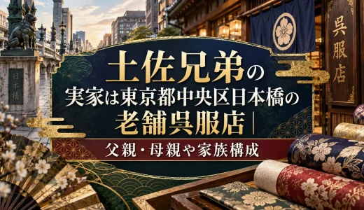 土佐兄弟の実家は東京都中央区日本橋の老舗呉服店｜父親・母親や家族構成