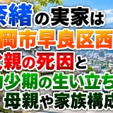 奈緒の実家は福岡市早良区西新｜父親の死因と幼少期の生い立ち・母親や家族構成