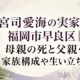 宮司愛海の実家は福岡市早良区｜母親の死と父親・家族構成や生い立ち