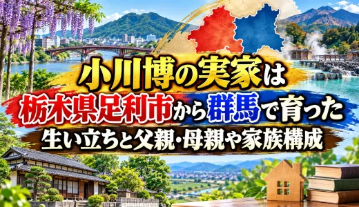 小川博の実家は栃木県足利市から群馬で育った生い立ちと父親・母親や家族構成