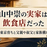 山中崇の実家は飲食店だった｜東京育ちと父親や叔父と家族構成