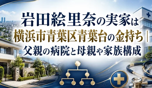 岩田絵里奈の実家は横浜市青葉区青葉台の金持ち｜父親の病院と母親や家族構成
