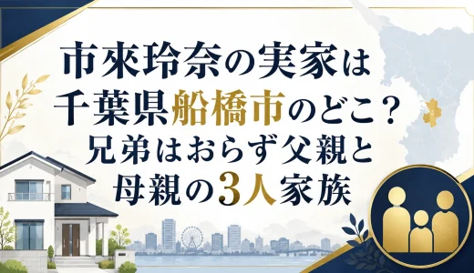 市來玲奈の実家は千葉県船橋市のどこ？兄弟はおらず父親と母親の3人家族