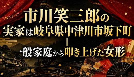 市川笑三郎の実家は岐阜県中津川市坂下町｜一般家庭から叩き上げた女形