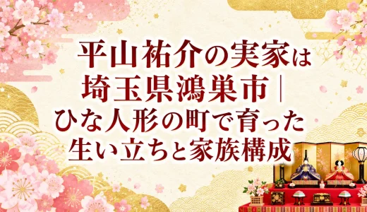 平山祐介の実家は埼玉県鴻巣市｜ひな人形の町で育った生い立ちと家族構成