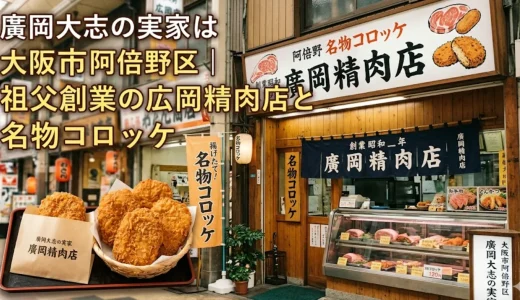 廣岡大志の実家は大阪市阿倍野区｜祖父創業の広岡精肉店と名物コロッケ