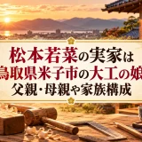 松本若菜の実家は鳥取県米子市の大工の娘！父親・母親や家族構成