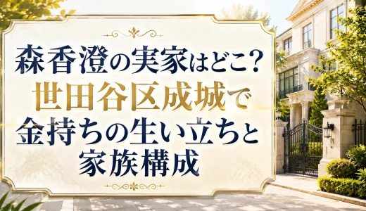 森香澄の実家はどこ？世田谷区成城で金持ちの生い立ちと家族構成