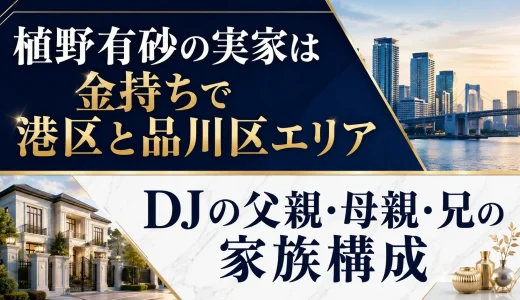 植野有砂の実家は金持ちで港区と品川区エリア｜DJの父親・母親・兄の家族構成