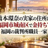 橋本環奈の実家の住所は福岡市城南区で金持ち？福岡の裁判所職員一家