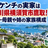 橘ケンチの実家は神奈川県横須賀市鷹取！父親・母親や姉の家族構成