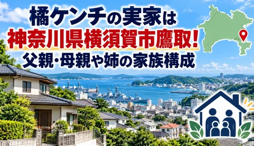 橘ケンチの実家は神奈川県横須賀市鷹取！父親・母親や姉の家族構成