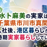 水卜麻美の実家は千葉県市川市真間？入社後、港区暮らしから一時期実家暮らししていた