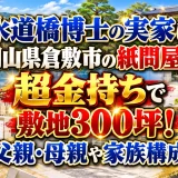 水道橋博士の実家は岡山県倉敷市の紙問屋の超金持ちで敷地300坪！父親・母親や家族構成
