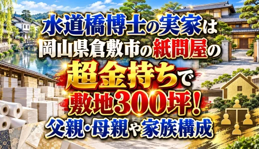 水道橋博士の実家は岡山県倉敷市の紙問屋の超金持ちで敷地300坪！父親・母親や家族構成