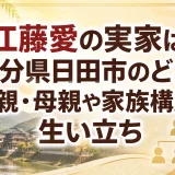 江藤愛の実家は大分県日田市のどこ？父親・母親や家族構成と生い立ち