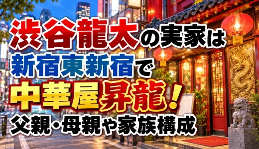 渋谷龍太の実家は新宿東新宿で中華屋昇龍！父親・母親や家族構成