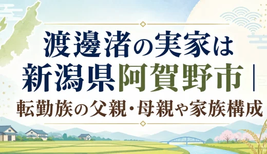 渡邊渚の実家は新潟県阿賀野市｜転勤族の父親・母親や家族構成