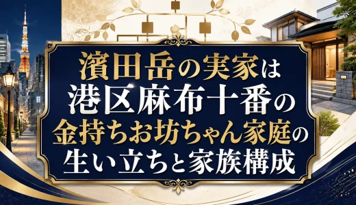 濱田岳の実家は港区麻布十番の金持ちお坊ちゃん家庭の生い立ちと家族構成