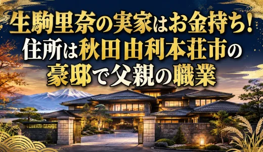 生駒里奈の実家はお金持ち！住所は秋田由利本荘市の豪邸で父親の職業