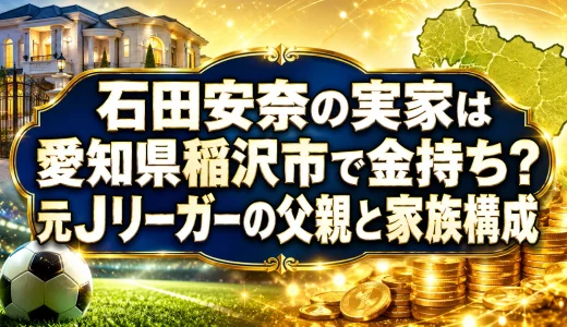 石田安奈の実家は愛知県稲沢市で金持ち？元Jリーガーの父親と家族構成