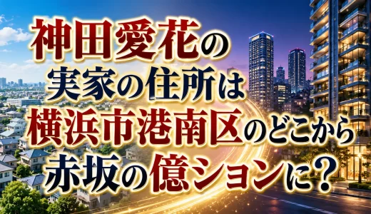 神田愛花の実家の住所は横浜市港南区のどこから赤坂の億ションに？