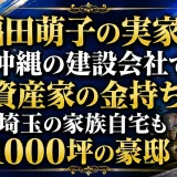 福田萌子の実家は沖縄の建設会社で資産家の金持ち｜埼玉の家族自宅も1000坪の豪邸