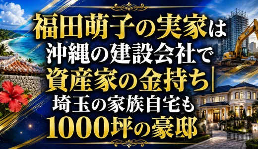 福田萌子の実家は沖縄の建設会社で資産家の金持ち｜埼玉の家族自宅も1000坪の豪邸