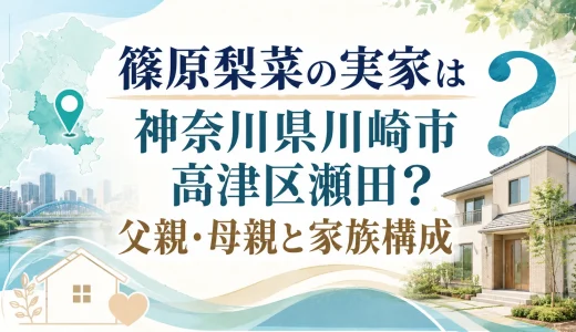 篠原梨菜の実家は神奈川県川崎市高津区瀬田？父親・母親と家族構成