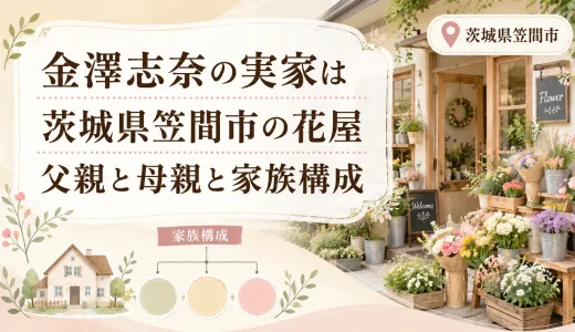 金澤志奈の実家は茨城県笠間市の花屋｜父親と母親と家族構成