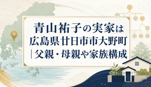 青山祐子の実家は広島県廿日市市大野町｜父親・母親や家族構成