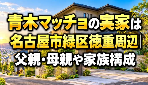 青木マッチョの実家は名古屋市緑区徳重周辺｜父親・母親や家族構成