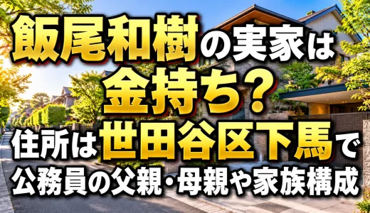 飯尾和樹の実家は金持ち？住所は世田谷区下馬で公務員の父親・母親や家族構成