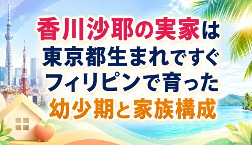 香川沙耶の実家は東京都生まれですぐフィリピンで育った幼少期と家族構成